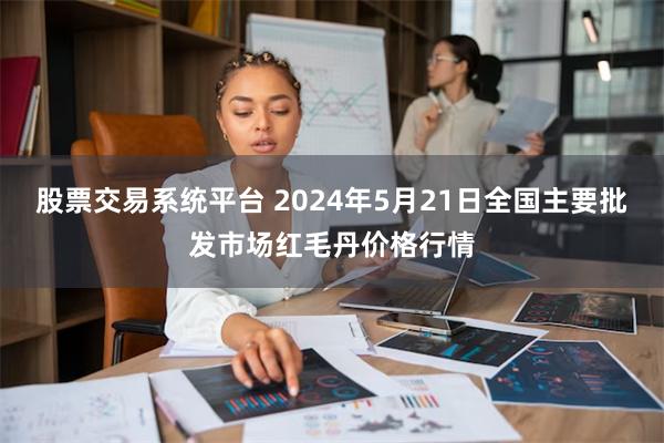 股票交易系统平台 2024年5月21日全国主要批发市场红毛丹价格行情