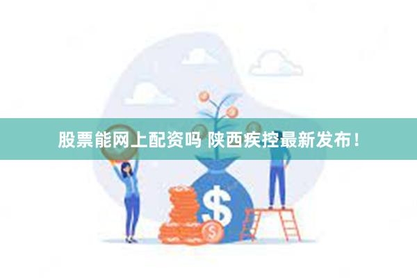 股票能网上配资吗 陕西疾控最新发布！