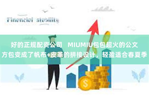 好的正规配资公司   MIUMIU包包超火的公文方包变成了帆布+皮革的拼接设计，轻盈适合春夏季