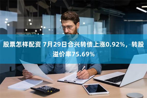 股票怎样配资 7月29日合兴转债上涨0.92%，转股溢价率75.69%