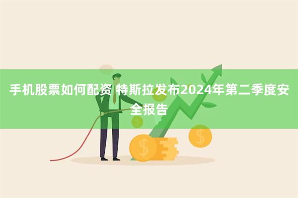 手机股票如何配资 特斯拉发布2024年第二季度安全报告