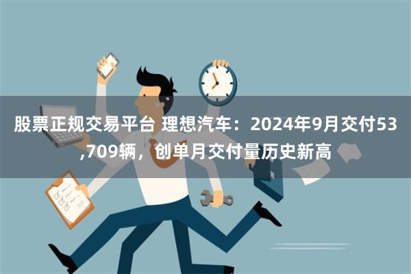 股票正规交易平台 理想汽车：2024年9月交付53,709辆，创单月交付量历史新高