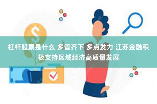 杠杆股票是什么 多管齐下 多点发力 江苏金融积极支持区域经济高质量发展