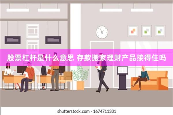 股票杠杆是什么意思 存款搬家理财产品接得住吗