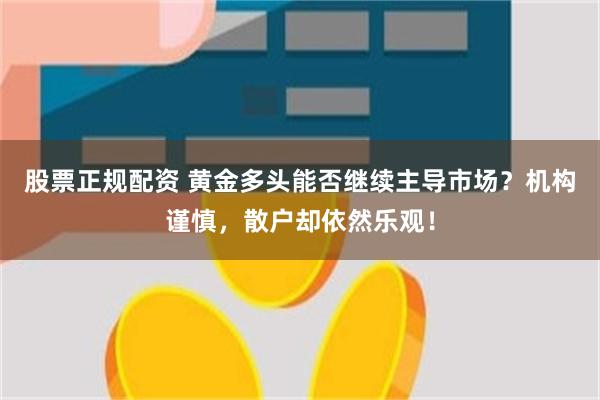 股票正规配资 黄金多头能否继续主导市场？机构谨慎，散户却依然乐观！