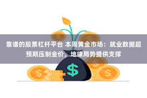 靠谱的股票杠杆平台 本周黄金市场：就业数据超预期压制金价，地缘局势提供支撑