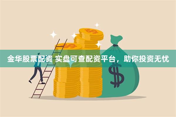 金华股票配资 实盘可查配资平台，助你投资无忧