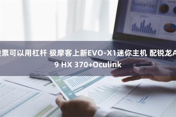 股票可以用杠杆 极摩客上新EVO-X1迷你主机 配锐龙AI 9 HX 370+Oculink