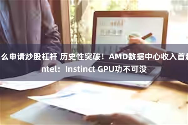 怎么申请炒股杠杆 历史性突破！AMD数据中心收入首超Intel：Instinct GPU功不可没