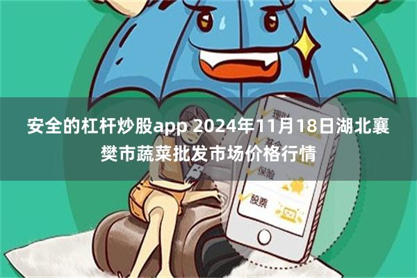 安全的杠杆炒股app 2024年11月18日湖北襄樊市蔬菜批发市场价格行情