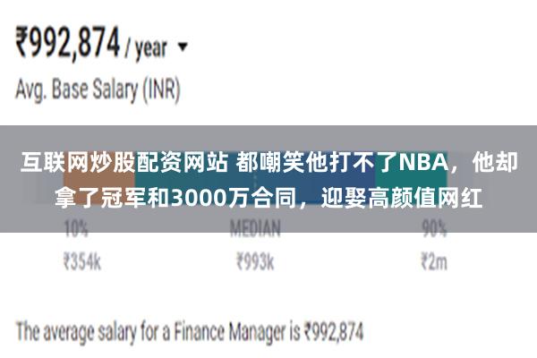 互联网炒股配资网站 都嘲笑他打不了NBA，他却拿了冠军和3000万合同，迎娶高颜值网红