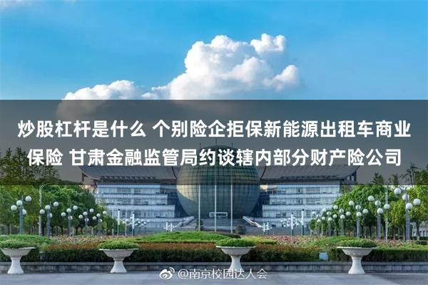 炒股杠杆是什么 个别险企拒保新能源出租车商业保险 甘肃金融监管局约谈辖内部分财产险公司