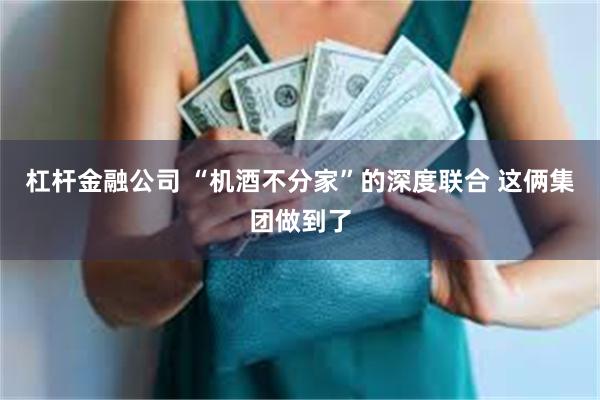 杠杆金融公司 “机酒不分家”的深度联合 这俩集团做到了