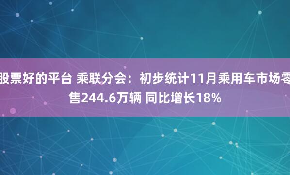 股票好的平台 乘联分会：初步统计11月乘用车市场零售244.6万辆 同比增长18%