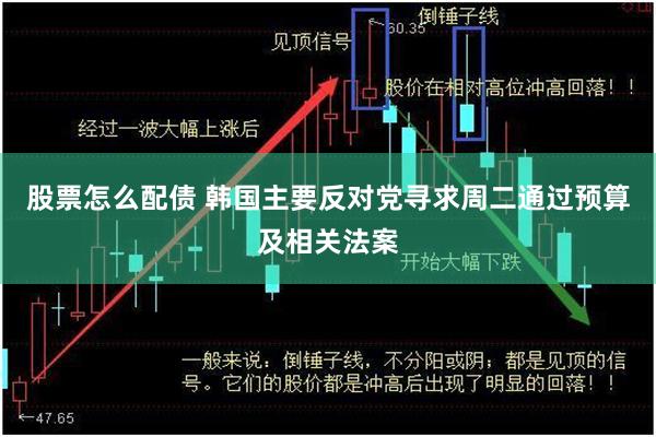 股票怎么配债 韩国主要反对党寻求周二通过预算及相关法案