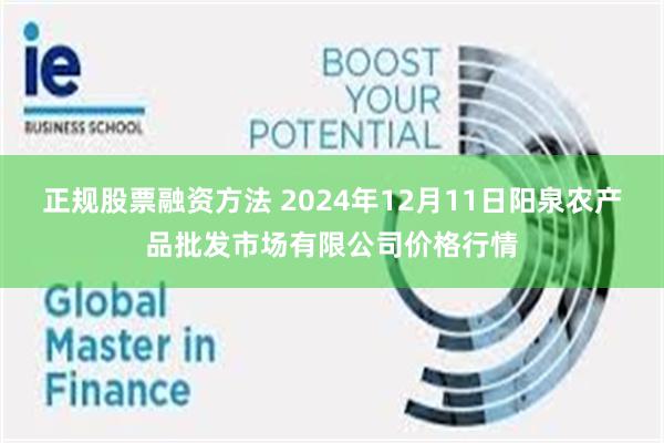 正规股票融资方法 2024年12月11日阳泉农产品批发市场有限公司价格行情