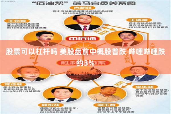 股票可以杠杆吗 美股盘前中概股普跌 哔哩哔哩跌约3%