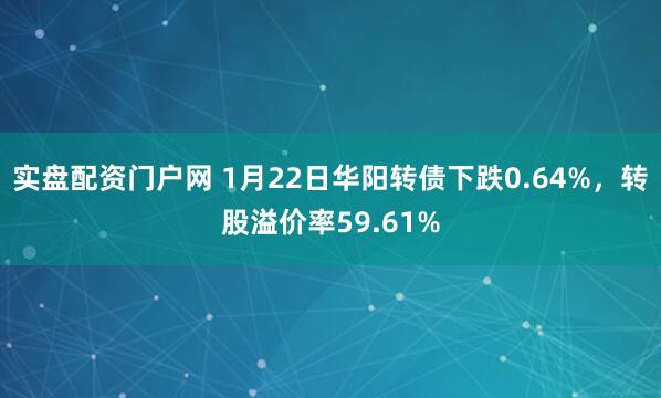 实盘配资门户网 1月22日华阳转债下跌0.64%，转股溢价率59.61%