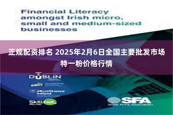 正规配资排名 2025年2月6日全国主要批发市场特一粉价格行情