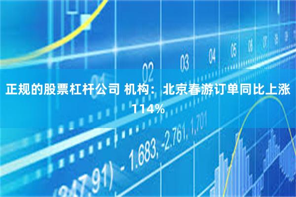 正规的股票杠杆公司 机构：北京春游订单同比上涨114%