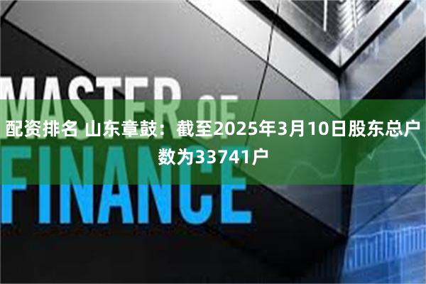 配资排名 山东章鼓：截至2025年3月10日股东总户数为33741户