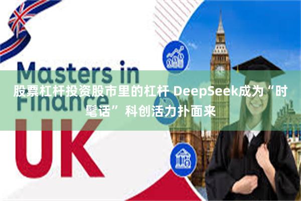 股票杠杆投资股市里的杠杆 DeepSeek成为“时髦话” 科创活力扑面来